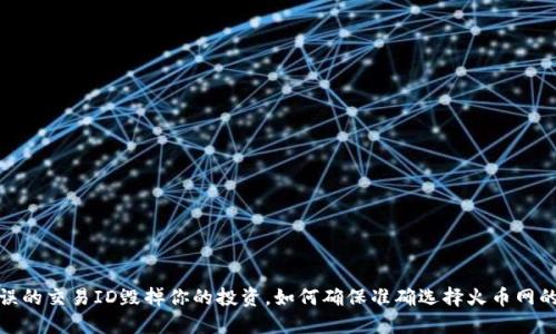 别让错误的交易ID毁掉你的投资，如何确保准确选择火币网的交易ID