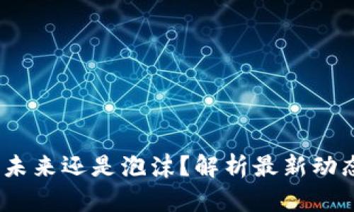 区块链：未来还是泡沫？解析最新动态与趋势