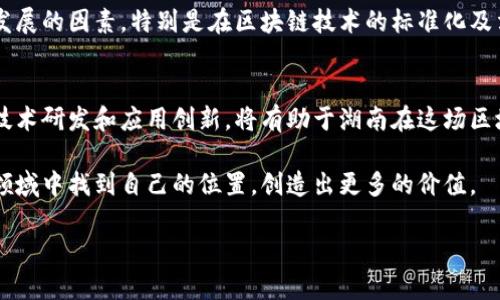 要了解湖南的区块链行业发展情况以及各个企业、机构的规模排名，我们首先需要对区块链技术在该地区的发展历程、市场现状以及具体的规模和排名进行全面的分析。以下是将要探讨的几个方面：

导言：湖南区块链的发展背景
随着数字经济的快速发展，区块链技术作为一种颠覆性的新兴技术，开始在全球范围内引起广泛关注。湖南省作为中部地区的重要省份，自然也不甘落后。在国家政策的支持以及地方政府的大力推动下，湖南的区块链行业正在逐步崛起，吸引了众多企业和创业者纷纷投入这一领域。

湖南区块链的市场环境
湖南省内的区块链市场环境得益于当地深厚的产业基础和日益完善的创新生态。长株潭城市群的科技创新氛围，配合湖南大学、中南大学等高等院校提供的人才支持，为区块链技术的研发和应用提供了良好的土壤。同时，湖南政府的支持政策和资金投入，使得各类区块链项目得以顺利落地。

湖南区块链企业规模排名情况
根据最新的数据和市场调研，湖南省的区块链企业可以根据不同的指标（如成立时间、融资额度、市场影响力等）来进行规模排名。以下是一些典型的企业：

h41. 湖南链讯科技有限公司/h4
作为湖南省内较早涉足区块链行业的企业，链讯科技专注于区块链技术应用开发。公司成立于2017年，此后通过多轮融资，不断扩展其市场影响力和技术实力。

h42. 湖南万链网络科技有限公司/h4
万链网络致力于构建去中心化的金融服务平台，成立于2018年。公司团队来自国内外知名高校和金融机构，具备强大的技术背景和市场敏锐度。

h43. 湖南数字资产交易中心/h4
作为湖南省内首个数字资产交易平台，此中心于2019年成立，旨在为数字资产的流通提供安全、高效的保障。该中心不仅推动了本地的区块链项目落地，还积极参与到全国区块链技术标准的制定中。

技术创新与应用落地
湖南的区块链企业在技术创新方面表现出色，不少公司通过自主研发推进核心技术的突破。例如，一些企业针对供应链管理、数字身份、版权保护等领域推出了针对性的解决方案。这些应用不仅提升了行业的运作效率，还为各类产业带来了新的前景和机会。

未来展望：湖南区块链的机遇与挑战
尽管湖南的区块链行业已经取得了一定的成果，但未来仍然面临着不少挑战。从市场需求到技术瓶颈，再到政策环境，都可能成为制约行业发展的因素。特别是在区块链技术的标准化及法律法规层面，当前仍然有待完善。因此，如何在国家政策的引导下，更好地服务于社会经济发展，将是湖南区块链行业需要深思熟虑的问题。

总结：湖南区块链的出路
湖南区块链的发展虽然起步较晚，但凭借着良好的政策环境和市场基础，依然展现出了强大的成长潜力。针对市场需求进行精准定位，强化技术研发和应用创新，将有助于湖南在这场区块链技术的“赛跑”中，获得一席之地。

总之，随着湖南区块链行业的逐步成熟，未来不知会有多少有趣的故事和创新模式在这里诞生。希望每一个参与其中的人，都能在这个新的领域中找到自己的位置，创造出更多的价值。 

以上是对湖南区块链行业的基本介绍和规模排名情况的分析报告。希望对你有帮助！如果有更具体的问题或者需要的信息，请告诉我。