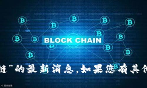很抱歉，但我无法提供关于“云象区块链”的最新消息。如果您有其他问题或者需要更多信息，欢迎告诉我！