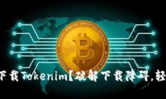 如何在国内安全下载Tokenim？破解下载障碍，轻松