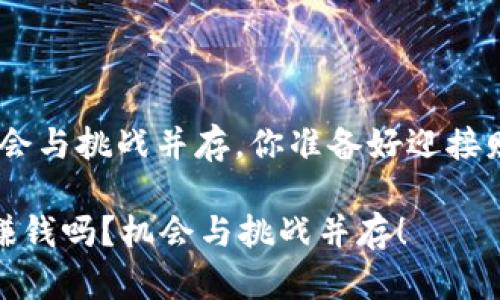 区块链发币：机会与挑战并存，你准备好迎接财富的考验吗？ 

区块链发币能赚钱吗？机会与挑战并存！