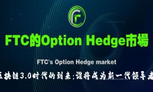 区块链3.0时代的到来：谁将成为新一代领导者？