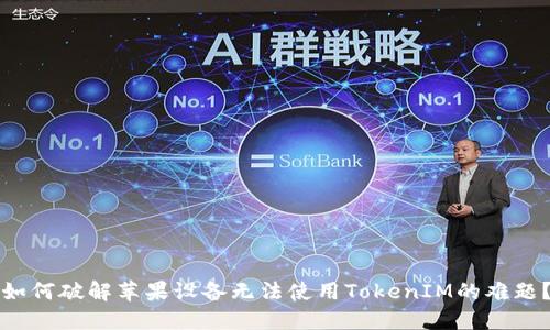 如何破解苹果设备无法使用TokenIM的难题？