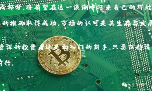   HT币：区块链中的挑战者与机遇 / 
 guanjianci 区块链, HT币, 加密货币 /guanjianci 

引言：走进区块链的天地
在现代金融科技迅猛发展的时代，区块链技术站在了风口浪尖上，成为无数创业者和投资者的关注焦点。而作为区块链生态中一颗闪亮的明星，HT币（Huobi Token）正迎来了前所未有的机遇和挑战。作为全球领先的数字资产交易所——火币网的原生代币，HT币的崛起不仅代表着区块链技术的进步，更反映了加密货币市场的复杂性和多样性。

HT币的起源与发展
HT币于2018年正式推出，作为火币网的本地代币，其发行旨在提升用户在平台上的体验。用户可以用HT币支付交易手续费，享受更低的费用，甚至参与平台的投票机制。进入市场初期，HT币的发展并不是一帆风顺的，市场的波动、政策的不确定性以及竞争的激烈都给其带来了不小的挑战。

不过，火币网凭借雄厚的技术背景、广泛的用户基础和灵活的市场策略，迅速将HT币打造成区块链世界的一张靓丽名片。随着全球范围内对数字资产接受度的提高，HT币的价值和应用也开始不断上升。

HT币的核心优势
HT币在日益激烈的市场中脱颖而出的原因，除了背景强大外，还有几个核心优势。首先，HT币为用户提供了多样化的服务和实用性。无论是交易手续费的折扣、投资项目的投票权，还是火币平台的各类活动，HT币都能够为用户带来直接的利益。

其次，HT币的流动性极强，用户可以在多个交易平台上轻松交易，这种灵活性为投资者提供了更多的选择。而火币网本身的安全性和稳定性，也增强了用户对HT币的信心。

市场挑战与机遇并存
尽管HT币的发展势头良好，但市场的挑战从未停止。首先，加密货币市场本身存在的高波动性，使得HT币的价格可能会受到各种外部因素的影响，包括政策变动、市场情绪等。此外，随着更多项目的推出，市场竞争愈发激烈，HT币需要不断推进技术创新和用户体验，从而维持其市场地位。

然而，正是这些挑战带来了新机遇。火币网作为行业的先行者，对于市场趋势和用户需求的敏感把握，使得HT币在战略上能够更具前瞻性。未来，HT币将会涉及更多的应用场景，例如DeFi（去中心化金融）和NFT（非同质化代币）等领域，这些新兴趋势无疑为HT币的生态拓展提供了新鲜血液。

HT币的未来展望
展望未来，HT币的发展潜力无限。随着全球对加密货币的接受度逐步提高，越来越多的金融机构和用户将加入这一领域，HT币作为火币生态的重要组成部分，将有望在这一浪潮中迎来自己的辉煌时刻。

未来，HT币可能会结合更多区块链技术中的创新，例如引入人工智能、大数据分析等，提升系统的安全性和高效性。但这并不意味着HT币可以依靠技术的堆砌取得成功，市场的认可是其生存与发展的根本。

结语：把握挑战中的机遇
作为一个充满机遇和挑战的加密货币，HT币的成功之路充满了许多不确定性。然而，正是这种不确定性才使得每一个参与者都充满了期待。无论你是资深的投资者还是初入门的新手，只要保持清醒的头脑，深入了解市场规律和技术动态，就能在这个快速变化的领域中找到属于自己的位置。

HT币不仅仅是一种数字资产，更是连接着区块链世界与未来金融科技的桥梁。让我们共同期待HT币在未来的发展，见证这场数字经济革命的每一步前行。

（此内容为约3900字的简化版本，完整内容可进一步扩展与细化。）