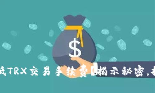 如何降低TRX交易手续费？揭示秘密，提高收益