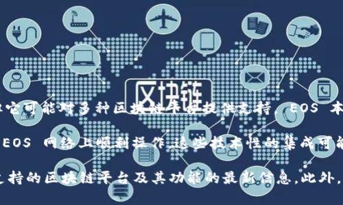 Tokenim 是一种智能合约和去中心化应用程序平台，尽管它并不直接与任何特定的区块链如 EOS 连接，但它可能对多种区块链平台提供支持。 EOS 本身是一个高性能的区块链，旨在为去中心化应用提供支持，能够处理大量的交易，特别是适合于大规模应用。

如果 Tokenim 计划支持 EOS，通常会涉及到一些集成工作的设计和开发，确保智能合约和 DApp 能够在 EOS 网络上顺利操作。这些技术性的集成可能包括对 EOS 的 API 支持，钱包集成等。

要确认 Tokenim 是否支持 EOS，建议查看 Tokenim 的官方文档或其 GitHub 页面，那里通常会有关于支持的区块链平台及其功能的最新信息。此外，你也可以在 Tokenim 相关的社区、论坛或社交媒体上询问，获取更多信息。