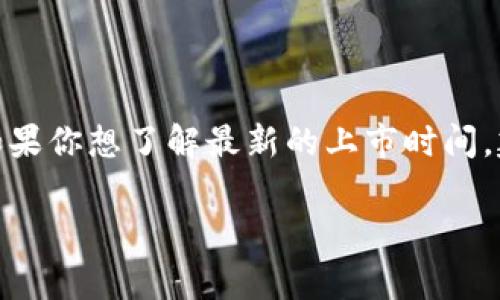 关于“区块链福币”上市的具体时间信息，可能会随时变化，并且取决于该币种的开发团队及其相关市场情况。如果你想了解最新的上市时间，建议访问福币的官方网站、社交媒体渠道或相关的加密货币交易所平台，通常这些地方会有最新的公告和动态。

如果有更多具体的信息需求或特定讨论，欢迎提出！