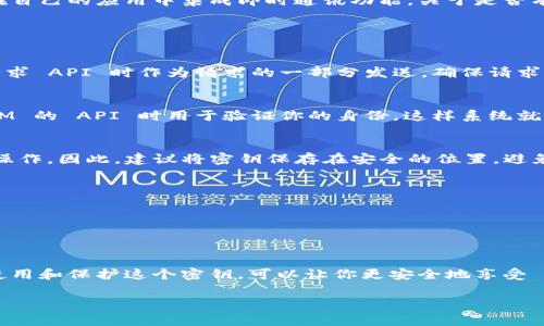 TokenIM 是一个面向开发者和用户的 IM (即时通讯) 平台，它提供了丰富的 API 接口，方便开发者在自己的应用中集成即时通讯功能。关于是否有密钥的问题，通常情况下，大多数 API 平台会要求开发者使用某种形式的密钥来进行身份验证和授权。

### TokenIM 的密钥机制

什么是 API 密钥？
API（应用程序编程接口）密钥是分配给开发者或用户的一串唯一字符串，用于识别和认证其身份。它在请求 API 时作为请求的一部分发送，确保请求的合法性和安全性。

TokenIM 中的密钥使用
在使用 TokenIM 服务时，开发者通常需要注册一个账号以获取 API 密钥。这个密钥在你调用 TokenIM 的 API 时用于验证你的身份，这样系统就能确保是你在发送请求，而不是其他的未经授权的用户。

密钥的保护
使用 API 密钥的同时，保护好这个密钥是非常关键的。如果密钥被泄露，其他人可以利用你的权限进行操作。因此，建议将密钥保存在安全的位置，避免将其嵌入到公开的代码库中。可以考虑将密钥存储在环境变量中或使用服务端进行请求。

如何获取 TokenIM 的密钥
1. **注册账号**：访问 TokenIM 的官方网站，完成注册流程以创建你的开发者账号。
2. **创建项目**：登录后，在开发者后台创建一个新项目。这个项目将会关联你的 API 密钥。
3. **获取密钥**：在项目设置中，你可以找到生成的 API 密钥，记得妥善保存。

总结
TokenIM 作为一个优秀的即时通讯 API 平台，确实会提供 API 密钥用于身份验证和安全操作。合理使用和保护这个密钥，可以让你更安全地享受 TokenIM 提供的各种服务。

如果你还有其他问题或者需要更详细的指导，欢迎随时提出！