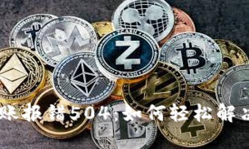 Tokenim转账报错504：如何轻松解决这一难题？