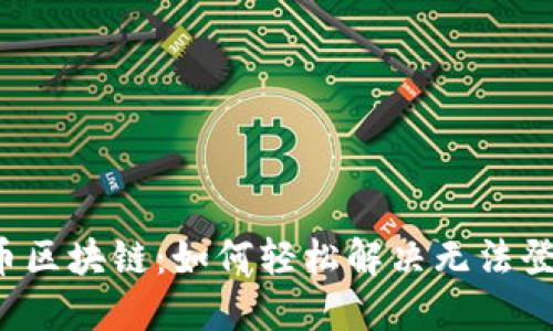 解锁保险币区块链：如何轻松解决无法登录的烦恼？