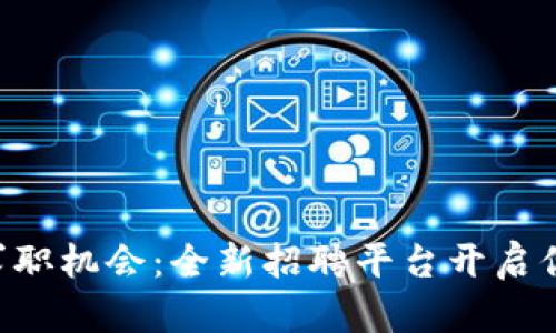 区块链时代的求职机会：全新招聘平台开启你的职业新篇章！