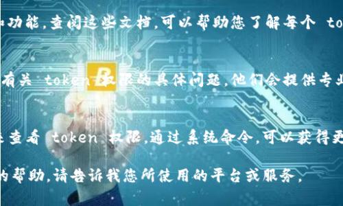 要查看特定的 token 没有明确的权限或功能，这通常取决于您使用的具体平台或服务。不过，以下是一些常见的步骤，您可以参考：

### 1. 登录您的账户
首先，确保您已经登录到提供 token 的平台或服务。这可能是一个区块链钱包、API 服务平台或者其他需要身份验证的系统。

### 2. 导航到设置或安全中心
在大多数平台上，权限和安全设置通常位于“设置”或“安全”选项卡中。仔细查找可能与 API 权限、访问控制或应用权限有关的部分。

### 3. 查看 API 密钥管理
如果您是在查看与 API 相关的 token，通常有一个专门的 API 密钥管理区域。在这里，您可以查看、生成和管理您的 API token，同时也会看到与之相关的权限。

### 4. 查阅文档
大多数平台会提供详尽的文档，说明各种 token 的权限和功能。查阅这些文档，可以帮助您了解每个 token 的使用限制和特定权限。

### 5. 请求支持
如果在界面上找不到相关信息，您可以联系客户支持，询问有关 token 权限的具体问题，他们会提供专业的指导。

### 6. 使用命令行工具（如果适用）
对于一些开发者而言，可能需要使用命令行工具或 SDK 来查看 token 权限。通过系统命令，可以获得更详细的数据信息。

希望这些步骤能帮您找到所需的信息！如果您需要更具体的帮助，请告诉我您所使用的平台或服务。