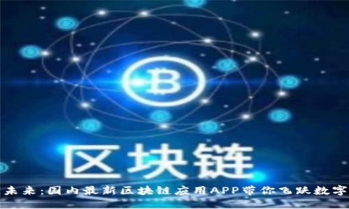 解锁未来：国内最新区块链应用APP带你飞跃数字时代