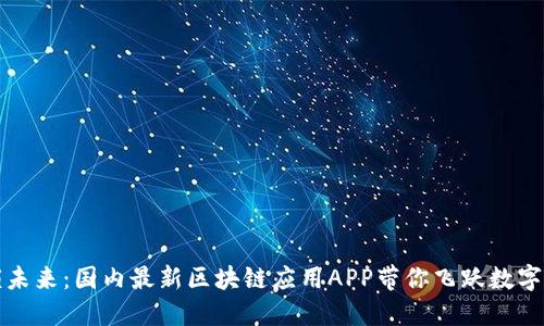 解锁未来：国内最新区块链应用APP带你飞跃数字时代