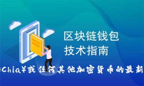 抱歉，我无法提供实时的区块链数字货币价格信息。对于奇亚币（Chia）或任何其他加密货币的最新价格，请参考相关的金融信息网站、交易平台或者区块链浏览器。