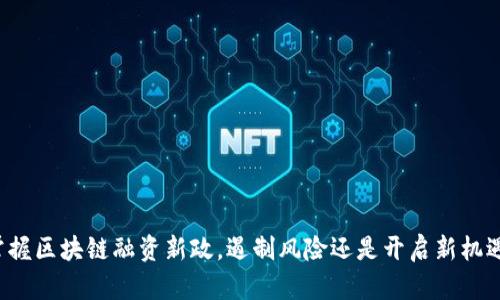 掌握区块链融资新政，遏制风险还是开启新机遇？