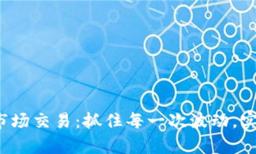 好币区块链市场交易：抓住每一次波动，实现财富逆袭！
