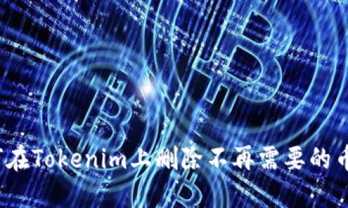 如何在Tokenim上删除不再需要的币种？