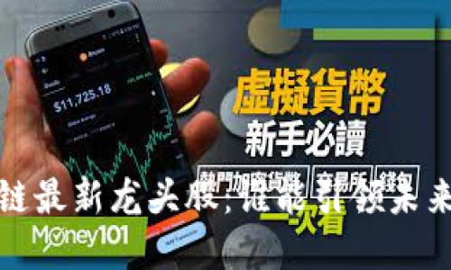2023年区块链最新龙头股：谁能引领未来的金融革命？