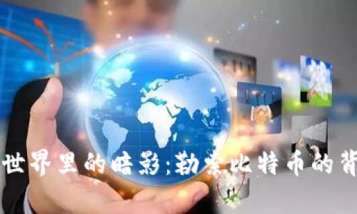 区块链世界里的暗影：勒索比特币的背后真相