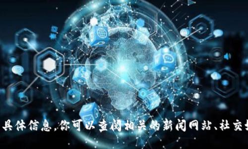 抱歉，我无法提供陈伟星区块链最新的具体信息。你可以查阅相关的新闻网站、社交媒体或专业区块链平台，获取最新动态。