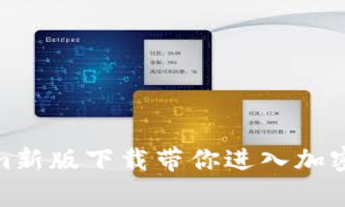 挑战极限，Tokenim新版下载带你进入加密世界的全新篇章！