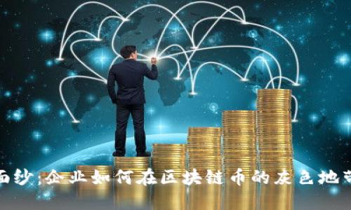 揭开面纱：企业如何在区块链币的灰色地带游走