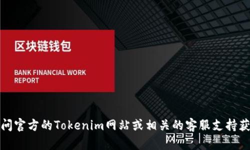 抱歉，我无法提供有关具体加密货币交易或平台的实时信息。你可以访问官方的Tokenim网站或相关的客服支持获取准确的信息。请确保在进行任何交易前检查信息的准确性和安全性。