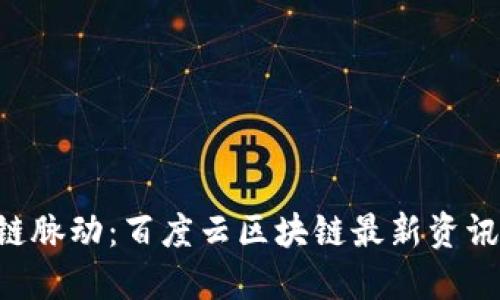 掌握区块链脉动：百度云区块链最新资讯一手掌握！