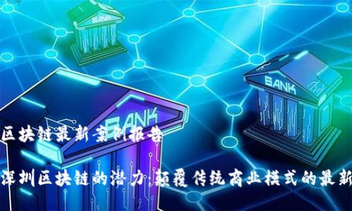 深圳区块链最新案例报告

解锁深圳区块链的潜力：颠覆传统商业模式的最新案例
