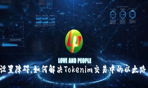 以太坊网络设置障碍，如何解决Tokenim交易中的以太路费不足问题？