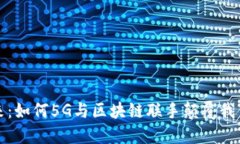 拥抱未来：如何5G与区块链联手颠覆我们的生活