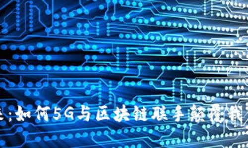 拥抱未来：如何5G与区块链联手颠覆我们的生活