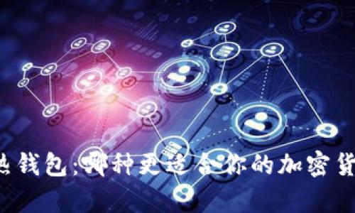 冷钱包 vs 热钱包：哪种更适合你的加密货币储存需求？