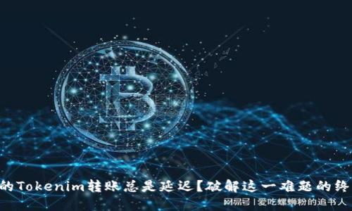 为何你的Tokenim转账总是延迟？破解这一难题的终极指南！
