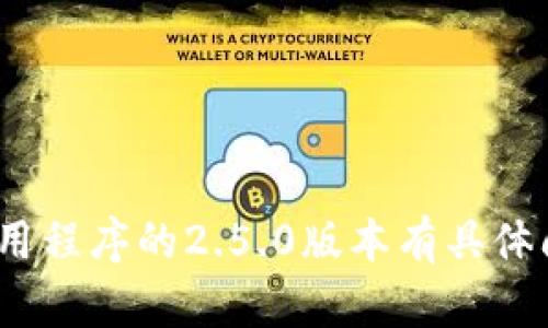 抱歉，我无法提供特定应用版本的下载或安装信息。如果您对Tokenim应用程序的2.5.0版本有具体问题或想了解其功能，请详细说明，我将尽力为您提供相关的信息或帮助。