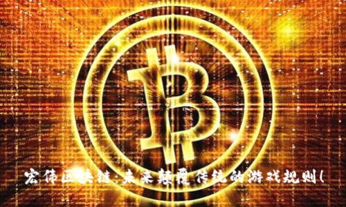 宏伟区块链：未来颠覆传统的游戏规则！
