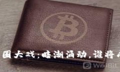区块链币圈大戏：暗潮涌动，谁将成为赢家？