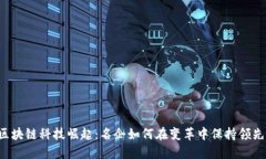 区块链科技崛起：名企如何在变革中保持领先？