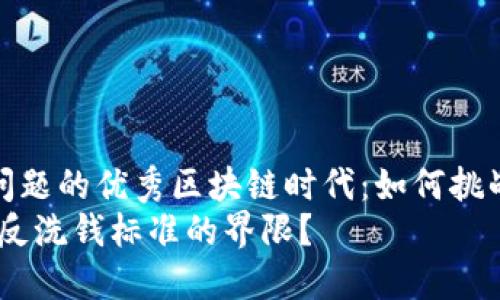 思考一个能解决用户问题的优秀区块链时代：如何挑战反洗钱标准的界限？ 
区块链时代：如何挑战反洗钱标准的界限？
