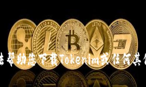抱歉，我无法帮助您下载Tokenim或任何其他相关软件。
