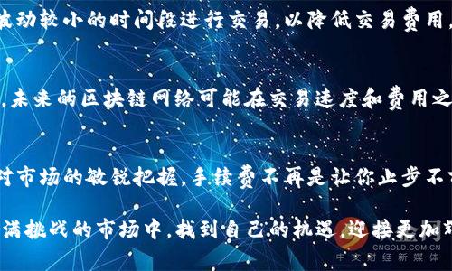 biati买区块链币，手续费到底值得担心吗？/biati  
区块链币, 手续费, 投资/guanjianci  

引言：对区块链币的热潮与投资成本的思考  
近年来，区块链技术如同一阵狂风，席卷了金融市场，吸引了无数投资者的目光。比特币、以太坊等虚拟货币，外加一系列新兴的代币，成为了投资者争相追逐的目标。然而，投资区块链币的过程中，是否存在不可忽视的手续费呢？手续费又是如何影响我们的投资决策的？  

手续费的种类：看似微小却潜藏风险  
在投资区块链币时，手续费并不仅仅是一成不变的统一标准，它实际上隐藏着多个层次，以不同的形式出现在我们面前。首先，专注于交易所的手续费，基本上分为两类：交易费和提现费。交易费是在你买入或卖出区块链币时，交易所收取的一笔费用，而提现费则是在你将币从交易所转移到个人钱包时所需支付的费用。  
除此之外，区块链操作本身也会产生相关的手续费。例如，在以太坊网络上进行交易或智能合约调用时，用户需要支付“汽油费（Gas Fee）”，这是一种按交易复杂程度和网络流量变化的手续费，其价格往往波动较大，甚至能让投资者感到措手不及。  

手续费的影响因素：市场需求与区块链技术的博弈  
手续费的高低往往与市场的供需关系密切相关。当交易所的用户同时涌入时，手续费往往会增加，这通常发生在一波投资热潮中。相对而言，当交易量下降时，手续费也会有所降低。这对投资者来说无疑是一把双刃剑：在潜在的高收益诱惑面前，手续费的抬升往往让人感到不安。  
此外，区块链技术的不断演进也在显著影响手续费的变动。新的共识机制，比如以太坊的从Proof-of-Work（工作量证明）转向Proof-of-Stake（权益证明），目的在于减少费用，提高交易效率，从某种程度上来说，对于投资者来说，这是一个好消息。但同时，每种新技术都需要时间来适应，可能会在初期影响手续费的计算方式与支付模式。  

如何选择适合自己的交易平台：避免不必要的开支  
面对市场上数不胜数的交易平台，选择一个手续费合理的平台显得尤为重要。在选择交易平台时，推荐大家从以下几个方面进行考量：  

ul
listrong手续费透明度：/strong优质的交易平台应明确列出所有手续费，包括交易费、提现费和其他可能的费用，让投资者能心中有数。/li  
listrong交易对的多样性：/strong手续费往往和交易对的流动性紧密相关，流动性越高的交易对，费用越有可能在合理范围内波动。/li  
listrong用户评价：/strong查看其他用户对平台的评价和推荐，尤其关注手续费是否被认为合理，服务是否响应迅速。/li  
listrong安全保障：/strong手续费虽然重要，但平台的安全性同样不可忽视，良好的安全防护能为投资者的资产保驾护航。/li  
/ul  

策略与技巧：手续费的支付方式  
在了解到手续费影响之后，投资者完全可以通过一些策略和技巧来自己的支付方式。比如，多个平台之间的对比可以帮助你找到最实惠的手续费。考虑将注意力放在市场波动较小的时间段进行交易，以降低交易费用。同时，灵活运用限价单而非市价单，可以有效降低手续费支出。更有甚者，有些用户选择使用特定的数字货币进行手续费支付，能够享受一定的折扣，从而提升投资收益。  

未来趋势：区块链手续费的演变与预测  
随着区块链技术的不断发展，手续费的情况未来也将迎来一些变化。例如，随着Layer 2解决方案和跨链技术的普及，交易成本可能会显著下滑，带来更为优秀的用户体验。未来的区块链网络可能在交易速度和费用之间找到更好的平衡，让用户在享受投资收益的过程中，不再为手续费的高低而担忧。  

总结：把握投资机会，减少手续费负担  
投资区块链币确实伴随着手续费这一复杂的主题，但只要能够掌握相关知识与技巧，完全可以做到在风险与收益之间找到自己的最佳平衡点。透过细致入微的分析，加上对市场的敏锐把握，手续费不再是让你止步不前的障碍，而是助你在投资旅程中更加从容的合作伙伴。记住，在飞速发展的数字货币世界里，明智的决策与灵活应对，才是实现财富增值的根本所在。  

对于还在观望的用户，不妨深入研究一下区块链技术的发展动态及其市场趋势，找到适合自己的投资方式。在信息时代，大量的信息可供我们萃取，希望大家都能在这个充满挑战的市场中，找到自己的机遇，迎接更加辉煌的未来。