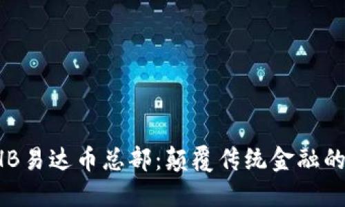 区块链EHB易达币总部：颠覆传统金融的创新之地