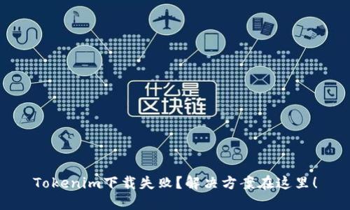 Tokenim下载失败？解决方案在这里！