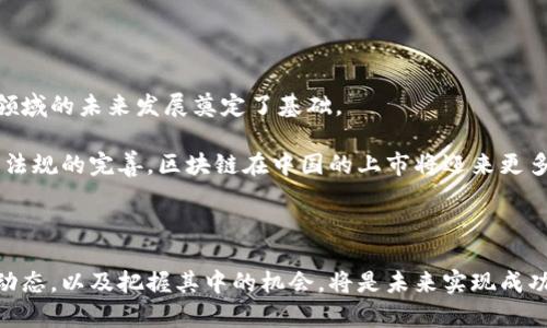 区块链在中国的上市时间表：错过还是机遇？

区块链, 上市, 中国/guanjianci

在这个信息爆炸的时代，区块链技术以其独特的去中心化和透明性特点，引发了全球范围内的热议。在中国，这一技术的上市进程更是备受瞩目，许多投资者和企业家都在关注这一领域的最新动态。然而，随之而来的也有不少质疑和挑战，究竟是突破还是限制？今天，我们将深入探讨区块链在中国的上市时间表，揭示背后的机遇与挑战。

区块链的崛起：机遇与挑战的交织

在全球科技发展的浪潮中，区块链作为一种新兴的技术，已经在金融、物流、医疗等各个领域展现了巨大的潜力。它不仅仅是一种技术革新，更是改变商业模式、增强信任机制的重要工具。然而，在中国，区块链技术的发展却与政策、市场环境密切相关。

自2015年以来，中国政府相继发布了一系列关于区块链的政策文件，包括《国务院关于积极推进“互联网 ”行动的指导意见》等。这些政策为区块链的发展提供了相对友好的环境，使得许多企业对这一技术充满了期待。但是，随着行业的快速发展，良莠不齐的项目和投机行为也层出不穷，导致监管政策不断收紧。

中国区块链上市的历程

2019年，区块链首次被纳入到国家的战略发展规划中，标志着这个领域进入了一个新的发展阶段。从此之后，多家区块链相关企业开始了上市的准备工作。

2020年底，中国央行发布了数字货币的相关研究，这一举动进一步加速了区块链在国内的应用与探索。自此之后，包括火币网、币安等知名区块链公司纷纷计划在境内外上市。其中，火币网于2021年在新加坡成功上市，成为首家在海外上市的中国区块链公司。

2022年，随着数字货币的不断发展，更多的企业开始布局区块链相关的板块，但同时，政府对数字货币的监管力度逐步加大，尤其是对ICO（首次代币发行）项目进行了严格限制。这使得一些原本计划上市的项目不得不暂时搁浅。

最新的上市动态

在2023年，区块链相关企业的上市形势发生了新的变化。随着国内经济逐步复苏，越来越多的投资者对区块链技术表现出浓厚的兴趣。例如，某知名区块链项目在2023年初选择了在香港证券市场进行上市，成功吸引了大量的投资者。

此外，随着数字人民币的逐步推广，市场对有效的、可靠的区块链解决方案的需求也日益增长。这为许多区块链企业提供了难得的机会，它们纷纷向市场推出独特的产品以满足日益增加的需求。在这种情况下，上市便成为了许多企业谋求进一步发展的必经之路。

未来展望：区块链与中国市场的融合

尽管当前中国的区块链市场面临着诸多挑战，但总体趋势依然向好。政策的支持、企业的积极探索，以及市场对区块链技术的逐步接受，都为这一领域的未来发展奠定了基础。

未来，随着技术的不断成熟和应用领域的迅速扩展，区块链将有望在数字身份、供应链管理、数字版权等领域发挥更大的作用。同时，随着相关法律法规的完善，区块链在中国的上市将迎来更多的发展机遇和政策支持。

结语

总的来说，区块链在中国的上市时间表正在逐渐清晰，尽管挑战无处不在，但我们也不能否认其中的巨大机遇。对于投资者而言，理解这一领域的动态，以及把握其中的机会，将是未来实现成功的关键。无论是从技术的角度，还是从市场运作的层面，深入了解并积极应对将帮助我们抓住这股时代浪潮，迎接更加美好的未来。
