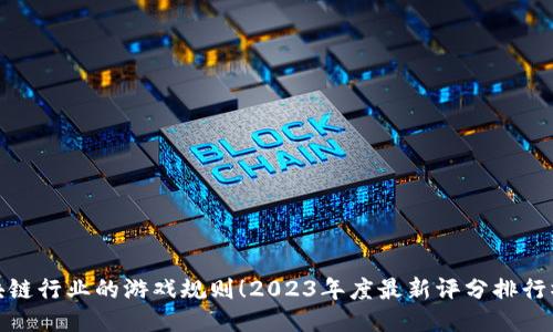揭晓区块链行业的游戏规则！2023年度最新评分排行榜大揭秘