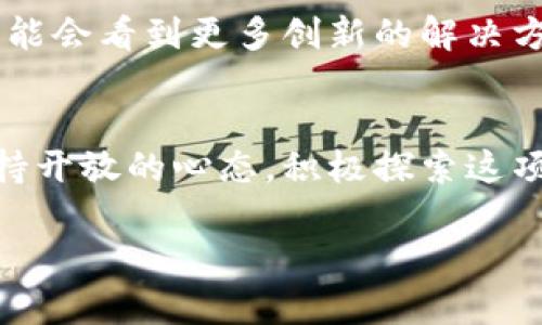  区块链：推动未来的颠覆性力量，还是虚幻的泡沫？ / 
 guanjianci 区块链,加密货币,金融科技 /guanjianci 

引言：区块链的魅力与争议
在过去的十年中，区块链技术已迅速从一种未知的概念，发展成为全球科技、金融和经济领域中最引人注目的话题之一。无论是在加密货币的浪潮中，还是在各类行业应用的探索之路上，区块链似乎总能引发讨论的热潮。但随着技术的不断进步，它真的如我们所期待的那样，有能力颠覆整个社会结构，还是只是一场空谈的泡沫？

1. 区块链的基本概念
在理解区块链之前，我们需要先了解它的基本概念。简单来说，区块链是一种去中心化的分布式账本技术，它能够安全地记录和验证交易信息。每一笔交易数据被打包成一个“区块”，并与前一个区块相连，形成一条不可更改的链条。这种结构确保了数据的透明性和安全性，从而在不同领域引入了许多全新的应用。

2. 区块链在金融领域的影响
金融科技是区块链技术应用最广泛的领域之一。从比特币的诞生到以太坊的智能合约，区块链改变了我们对货币、交易和合同的传统看法。许多金融机构开始探索如何利用区块链改善支付系统、清算和结算流程。这种技术的应用不仅能够降低交易成本，还能加快交易速度，满足现代社会对即时性的需求。

3. 区块链的应用场景
除了金融领域，区块链还在许多其他行业展现出了强大的潜力。以下是一些显著的应用场景：
ul
    listrong供应链管理：/strong通过区块链记录商品的每一个环节，从生产到销售的完整过程，确保透明度，增强消费者信任。/li
    listrong医疗健康：/strong利用区块链技术保护患者隐私，确保医疗记录的安全性，同时实现医疗信息的无缝共享。/li
    listrong数字身份：/strong区块链可以作为一个安全的平台来管理个人身份信息，为用户提供更好的控制权和隐私保障。/li
    listrong版权保护：/strong艺术家和创作者可以将其作品的版权信息记录在区块链上，防止作品被盗用，确保创作者的权益。/li
/ul

4. 区块链所面临的挑战
尽管区块链技术的潜力巨大，但其发展并非没有挑战。首先是技术本身的问题，例如网络速度限制、能源消耗等。其次，政府的监管政策与行业标准尚未成熟，可能影响企业在这一领域的投资。还有，用户的接受程度和教育也是关键，许多人仍对区块链及其应用感到陌生甚至怀疑。

5. 未来展望：区块链能否真正颠覆？
随着技术的发展，越来越多的企业和机构开始重视区块链的应用。然而，能否真正实现其颠覆性的潜力，仍需时间的检验和市场的反馈。在未来，我们可能会看到更多创新的解决方案涌现，区块链的真正价值也将逐步显现。

结论：机遇与风险并存的技术
回过头来，区块链既是一个充满机遇的技术，也充满了风险和不确定性。只有深入理解其本质和潜力，才能在这个充满变革的时代把握机会。我们应保持开放的心态，积极探索这项技术的应用，这不仅是一种挑战，更是未来发展的必经之路。区块链的故事仍在继续，期待下一篇章的开启。 

通过这一内容，我们不仅探讨了区块链的基本概念、应用场景与挑战，还展望了未来的发展，寻求在这场数字革命中，如何与时代同行。