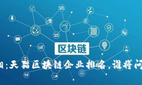 揭示真相：天猫区块链企业排名，谁将问鼎巅峰？