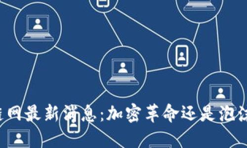 区块链网最新消息：加密革命还是泡沫危机？